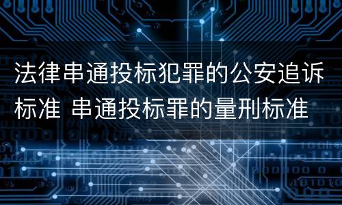 法律串通投标犯罪的公安追诉标准 串通投标罪的量刑标准