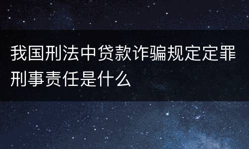 我国刑法中贷款诈骗规定定罪刑事责任是什么