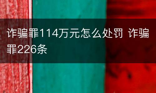 诈骗罪114万元怎么处罚 诈骗罪226条