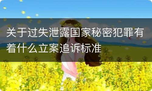 关于过失泄露国家秘密犯罪有着什么立案追诉标准