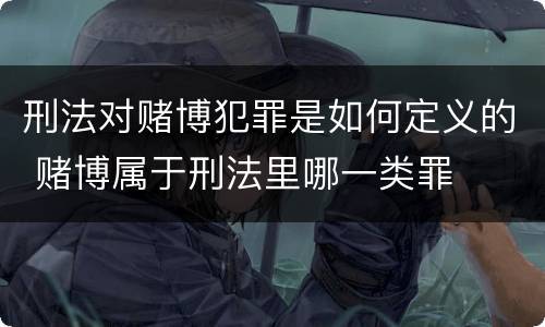 刑法对赌博犯罪是如何定义的 赌博属于刑法里哪一类罪