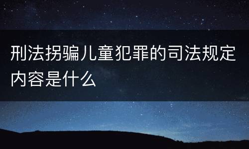 刑法拐骗儿童犯罪的司法规定内容是什么