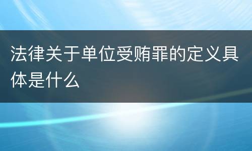 法律关于单位受贿罪的定义具体是什么