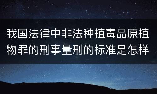我国法律中非法种植毒品原植物罪的刑事量刑的标准是怎样的
