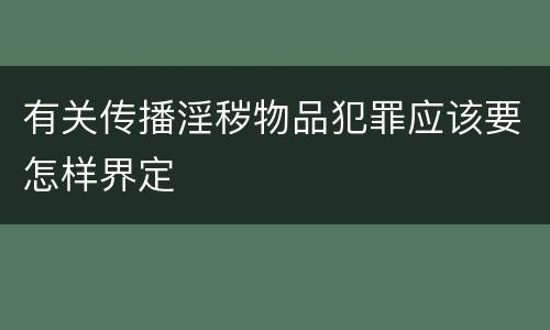 有关传播淫秽物品犯罪应该要怎样界定