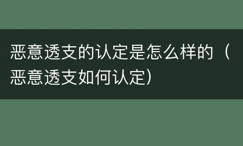 恶意透支的认定是怎么样的（恶意透支如何认定）