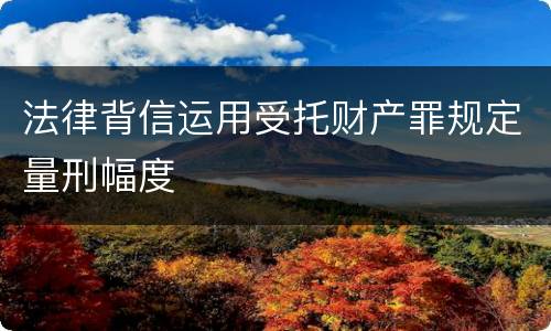 法律背信运用受托财产罪规定量刑幅度