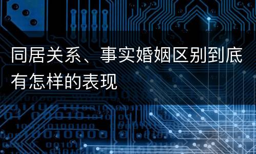 同居关系、事实婚姻区别到底有怎样的表现