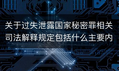关于过失泄露国家秘密罪相关司法解释规定包括什么主要内容