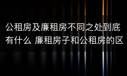 公租房及廉租房不同之处到底有什么 廉租房子和公租房的区别