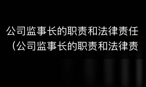 公司监事长的职责和法律责任（公司监事长的职责和法律责任有哪些）