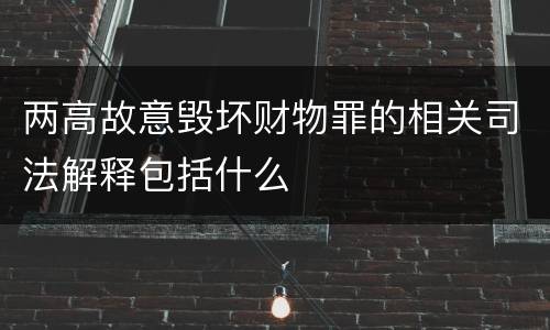 两高故意毁坏财物罪的相关司法解释包括什么