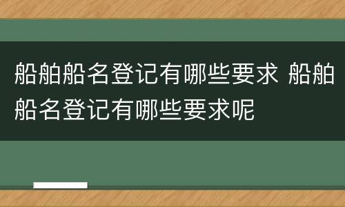 船舶船名登记有哪些要求 船舶船名登记有哪些要求呢
