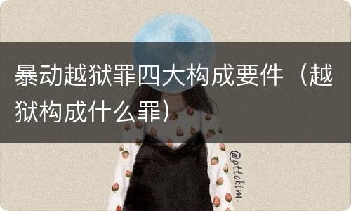 暴动越狱罪四大构成要件（越狱构成什么罪）