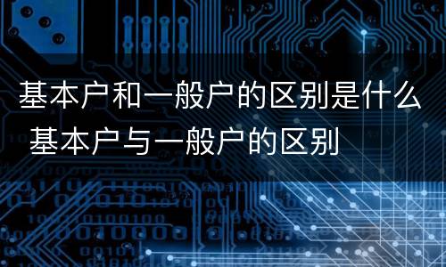 基本户和一般户的区别是什么 基本户与一般户的区别
