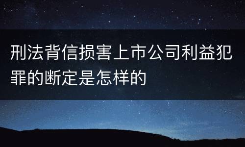 刑法背信损害上市公司利益犯罪的断定是怎样的