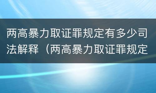 两高暴力取证罪规定有多少司法解释（两高暴力取证罪规定有多少司法解释）
