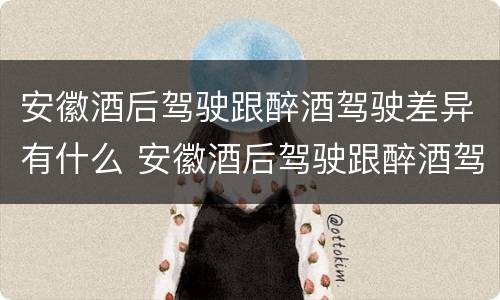 安徽酒后驾驶跟醉酒驾驶差异有什么 安徽酒后驾驶跟醉酒驾驶差异有什么区别