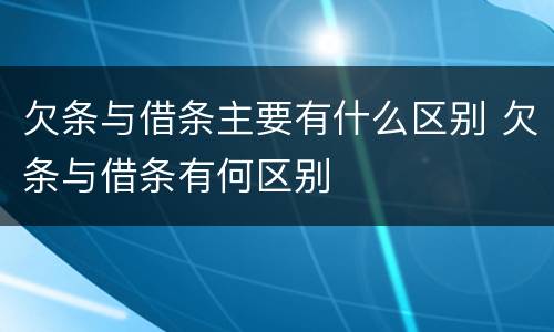 欠条与借条主要有什么区别 欠条与借条有何区别