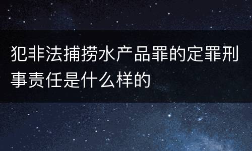 犯非法捕捞水产品罪的定罪刑事责任是什么样的