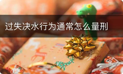 过失决水行为通常怎么量刑