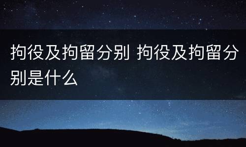 拘役及拘留分别 拘役及拘留分别是什么