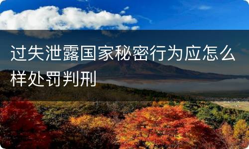 过失泄露国家秘密行为应怎么样处罚判刑