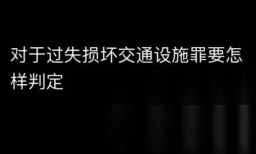 对于过失损坏交通设施罪要怎样判定