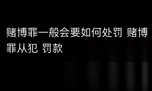 赌博罪一般会要如何处罚 赌博罪从犯 罚款