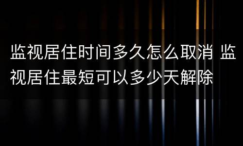 监视居住时间多久怎么取消 监视居住最短可以多少天解除