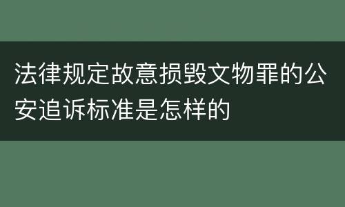 法律规定故意损毁文物罪的公安追诉标准是怎样的