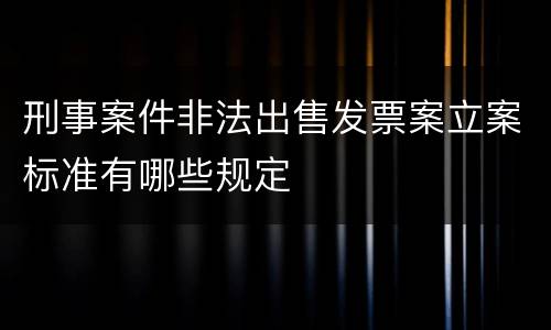 刑事案件非法出售发票案立案标准有哪些规定