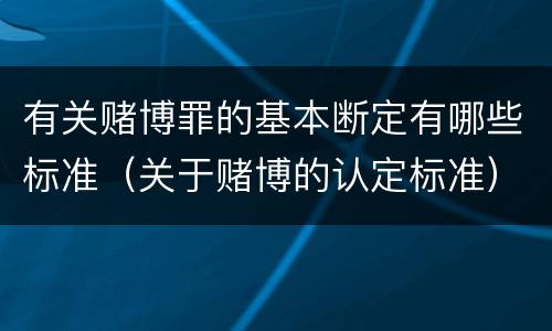 有关赌博罪的基本断定有哪些标准（关于赌博的认定标准）