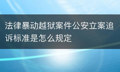 法律暴动越狱案件公安立案追诉标准是怎么规定