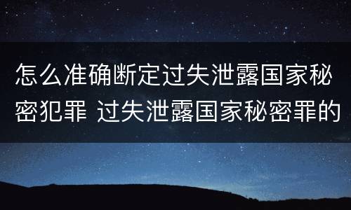 怎么准确断定过失泄露国家秘密犯罪 过失泄露国家秘密罪的标准有哪些