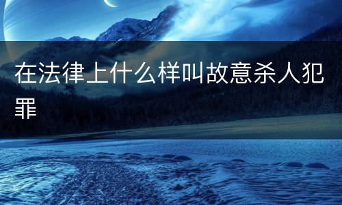 在法律上什么样叫故意杀人犯罪
