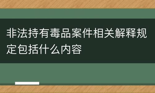 非法持有毒品案件相关解释规定包括什么内容