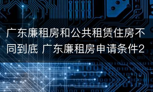 广东廉租房和公共租赁住房不同到底 广东廉租房申请条件2020