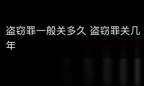 盗窃罪一般关多久 盗窃罪关几年