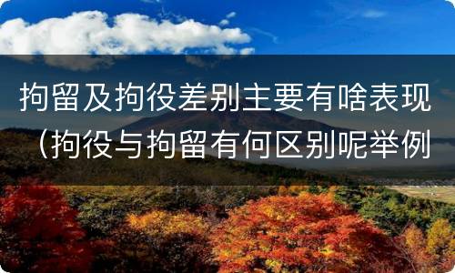 拘留及拘役差别主要有啥表现（拘役与拘留有何区别呢举例说明）