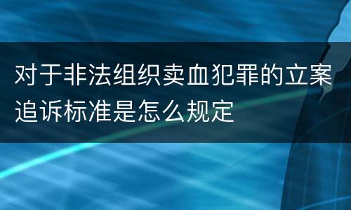 对于非法组织卖血犯罪的立案追诉标准是怎么规定