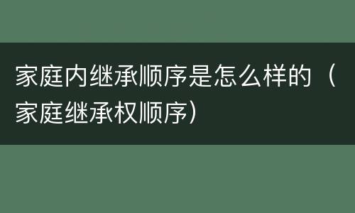 家庭内继承顺序是怎么样的（家庭继承权顺序）