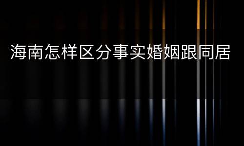 海南怎样区分事实婚姻跟同居