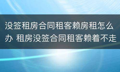 没签租房合同租客赖房租怎么办 租房没签合同租客赖着不走