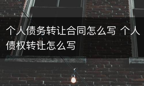 个人债务转让合同怎么写 个人债权转让怎么写