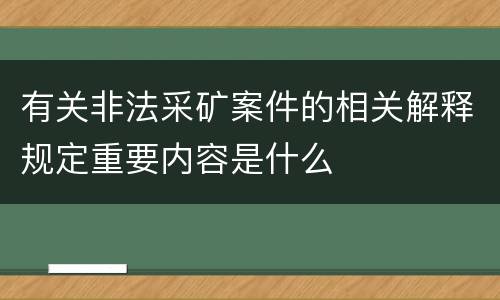 有关非法采矿案件的相关解释规定重要内容是什么