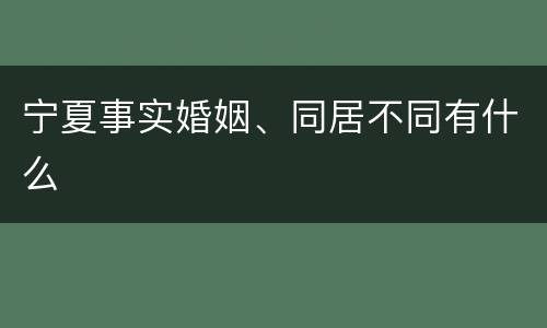宁夏事实婚姻、同居不同有什么