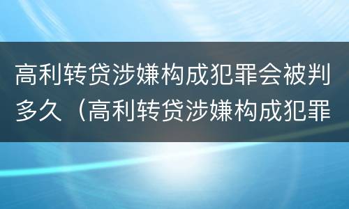 高利转贷涉嫌构成犯罪会被判多久（高利转贷涉嫌构成犯罪会被判多久呢）