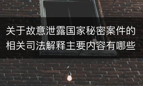 关于故意泄露国家秘密案件的相关司法解释主要内容有哪些