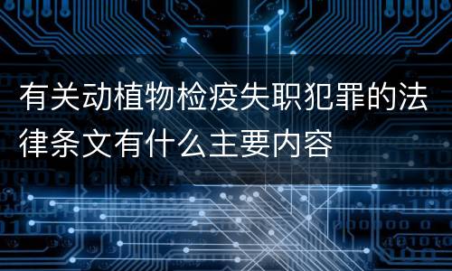 有关动植物检疫失职犯罪的法律条文有什么主要内容